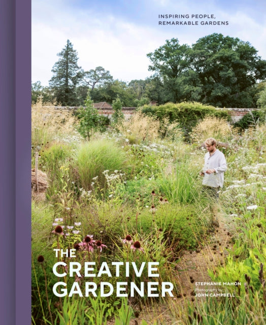 The Creative Gardener : Inspiring People, Remarkable Gardens